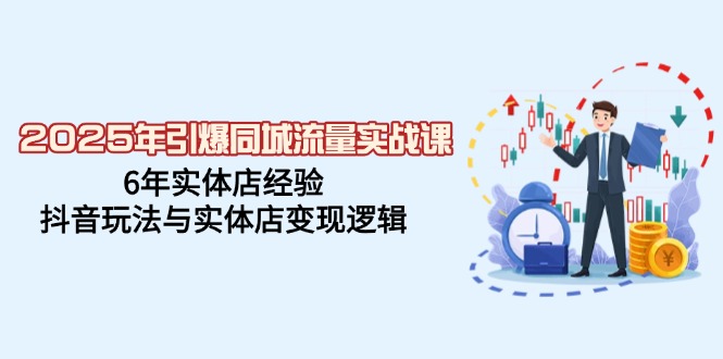 2025年引爆同城流量实战课，6年实体店经验，抖音玩法与实体店变现逻辑 - 宏盛创业网-宏盛创业网