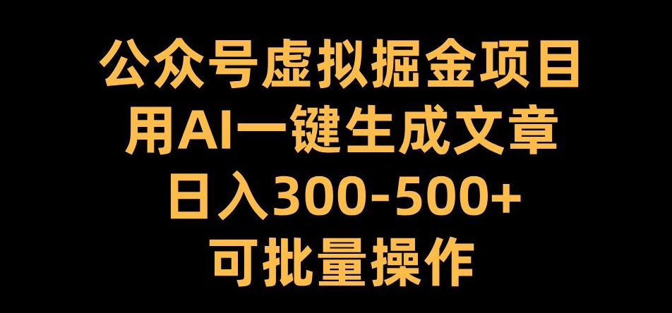 公众号虚拟掘金项目，用AI一键生成文章，日入300+可批量操作【揭秘】 - 宏盛创业网-宏盛创业网