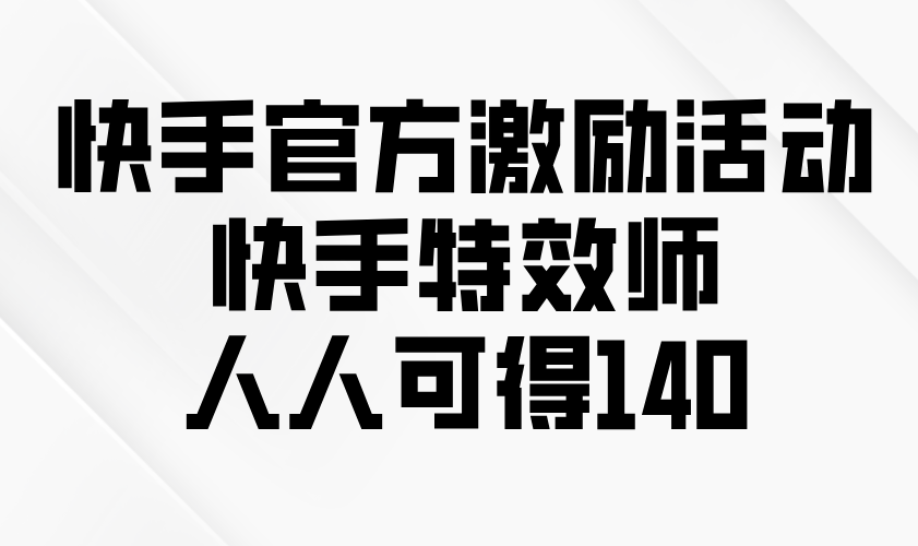 快手官方激励活动-快手特效师，人人可得140 - 宏盛创业网-宏盛创业网