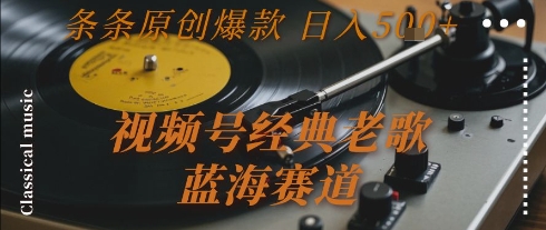 视频号经典老歌，蓝海赛道，日入5张+ 条条原创爆款【揭秘】 - 宏盛创业网-宏盛创业网