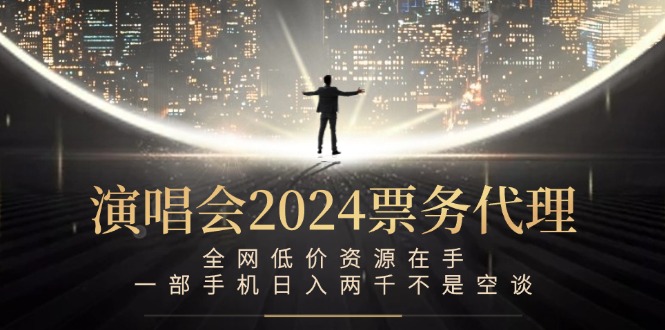 演唱会2024票务代理，全网低价资源在手，一部手机日入两千不是空谈 - 宏盛创业网-宏盛创业网