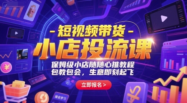 短视频带货-小店投流课，保姆级小店随心推教程，包教包会，生意即刻起飞 - 宏盛创业网-宏盛创业网
