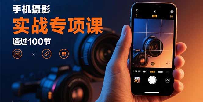 手机摄影实战专项课：通过100节实操课程实现从入门到精通的技能进阶 - 宏盛创业网-宏盛创业网