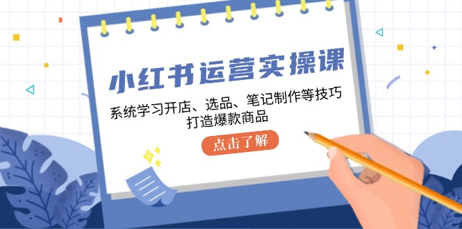 小红书运营实操课，系统学习开店、选品、笔记制作等技巧，打造爆款商品 - 宏盛创业网-宏盛创业网