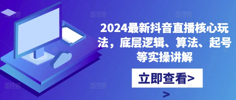 2024最新抖音直播核心玩法，底层逻辑、算法、起号等实操讲解 - 宏盛创业网-宏盛创业网