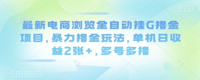 最新电商浏览全自动挂G撸金项目，暴力撸金玩法，单机日收益2张+，多号多撸【揭秘】 - 宏盛创业网-宏盛创业网