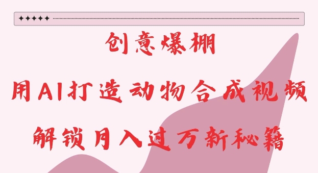 创意爆棚，用AI打造动物合成视频，解锁月入过W新秘籍【揭秘】 - 宏盛创业网-宏盛创业网