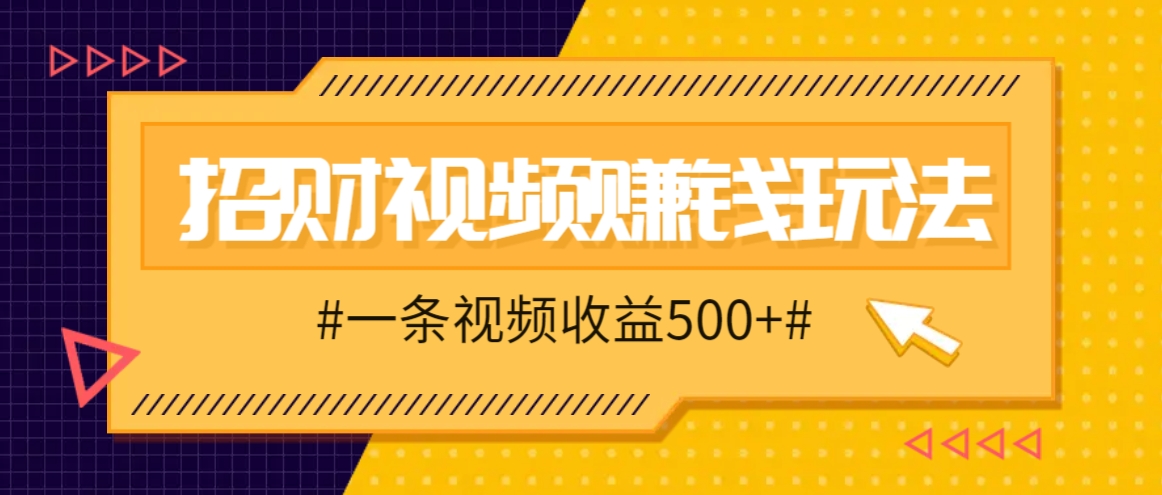 招财视频赚钱玩法，一条视频收益500+，零门槛小白也能学会 - 宏盛创业网-宏盛创业网