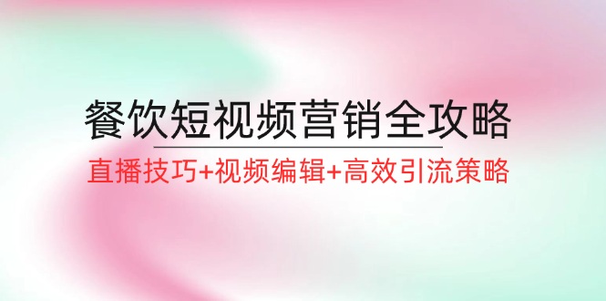 餐饮短视频营销全攻略：直播技巧+视频编辑+高效引流策略 - 宏盛创业网-宏盛创业网