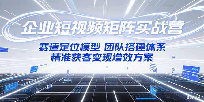 企业短视频矩阵实战营：赛道定位模型+团队搭建体系+精准获客变现增效方案 - 宏盛创业网-宏盛创业网