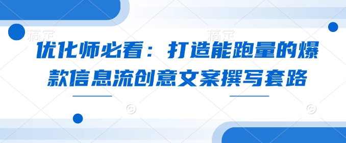 优化师必看：打造能跑量的爆款信息流创意文案撰写套路 - 宏盛创业网-宏盛创业网