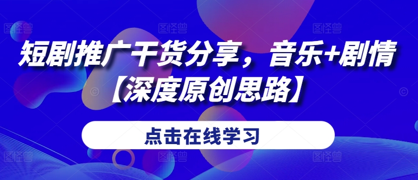 短剧推广干货分享，音乐+剧情【深度原创思路】 - 宏盛创业网-宏盛创业网