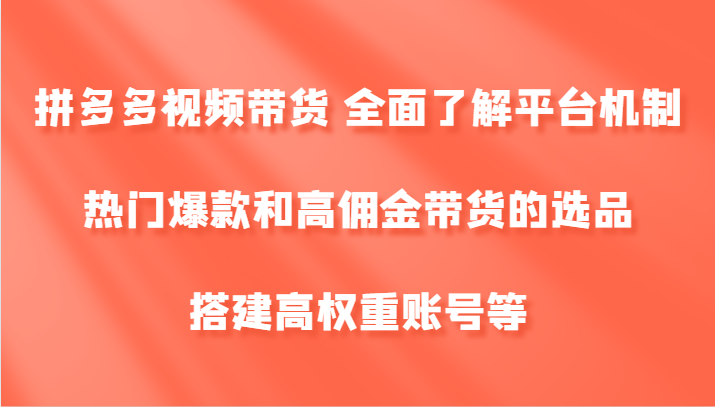 拼多多视频带货 全面了解平台机制、热门爆款和高佣金带货的选品，搭建高权重账号等 - 宏盛创业网-宏盛创业网