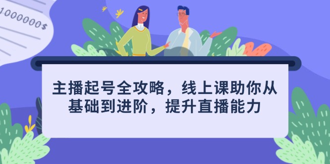 主播起号全攻略，线上课助你从基础到进阶，提升直播能力 - 宏盛创业网-宏盛创业网