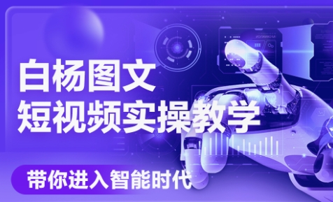 白杨老师·Ai图文短视频实操课(更新6月) - 宏盛创业网-宏盛创业网