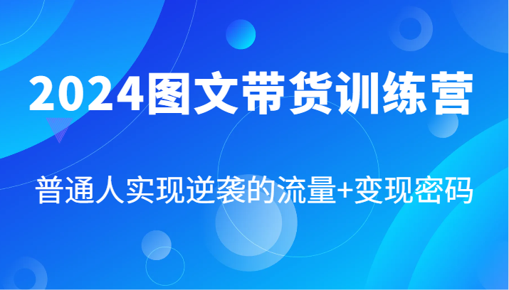 2024图文带货训练营，普通人实现逆袭的流量+变现密码(87节课) - 宏盛创业网-宏盛创业网