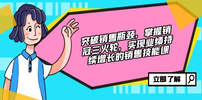 突破销售瓶颈，掌握销冠三火轮，实现业绩持续增长的销售技能课 - 宏盛创业网-宏盛创业网