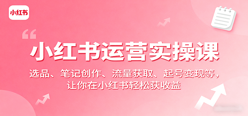 小红书运营实操课：选品、笔记创作、流量获取、起号变现等，让你在小红书轻松获收益 - 宏盛创业网-宏盛创业网