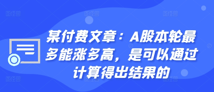 某付费文章：A股本轮最多能涨多高，是可以通过计算得出结果的 - 宏盛创业网-宏盛创业网