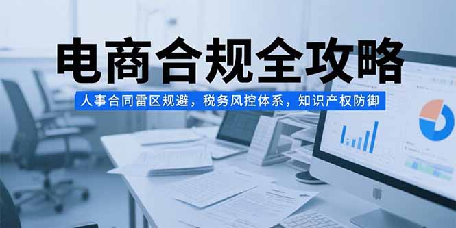 电商合规全攻略，人事合同雷区规避，税务风控体系，知识产权防御 - 宏盛创业网-宏盛创业网