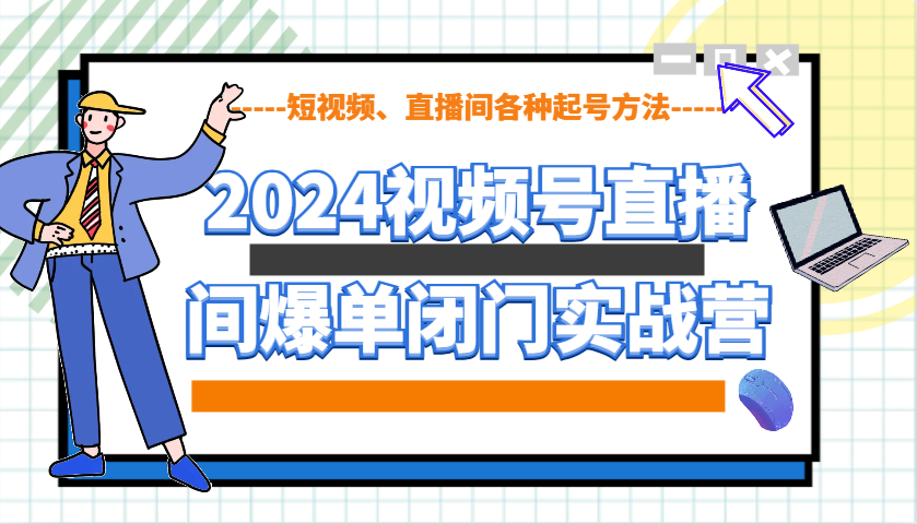 2024视频号直播间爆单闭门实战营，教你如何做视频号，短视频、直播间各种起号方法 - 宏盛创业网-宏盛创业网