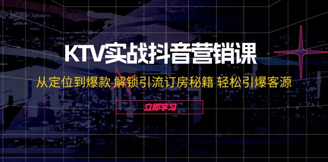 KTV实战抖音营销课：从定位到爆款 解锁引流订房秘籍 轻松引爆客源-无水印 - 宏盛创业网-宏盛创业网