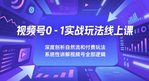 视频号0-1实战玩法线上课，深度剖析自然流和付费玩法，统性讲解视频号全部逻辑 - 宏盛创业网-宏盛创业网
