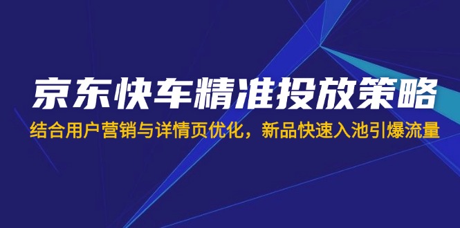 京东快车精准投放策略，结合用户营销与详情页优化，新品快速入池引爆流量 - 宏盛创业网-宏盛创业网