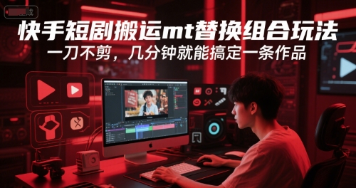 快手短剧搬运mt替换组合玩法，一刀不剪，几分钟就能搞定一条作品 - 宏盛创业网-宏盛创业网