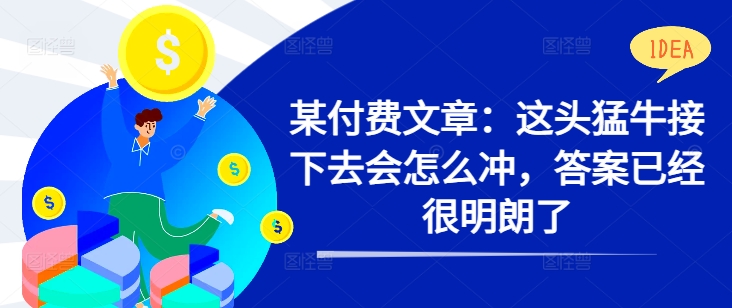 某付费文章：这头猛牛接下去会怎么冲，答案已经很明朗了 ! - 宏盛创业网-宏盛创业网