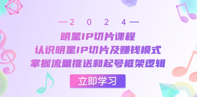 明星IP切片课程：认识明星IP切片及赚钱模式，掌握流量推送和起号框架逻辑 - 宏盛创业网-宏盛创业网