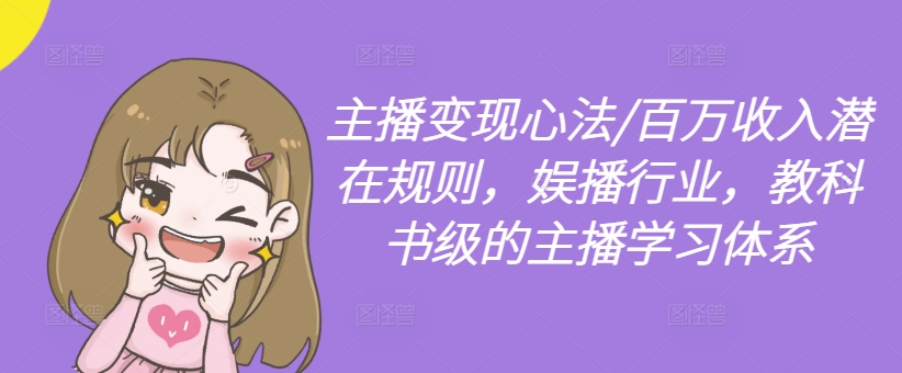 主播变现心法/百万收入潜在规则，娱播行业，教科书级的主播学习体系 - 宏盛创业网-宏盛创业网
