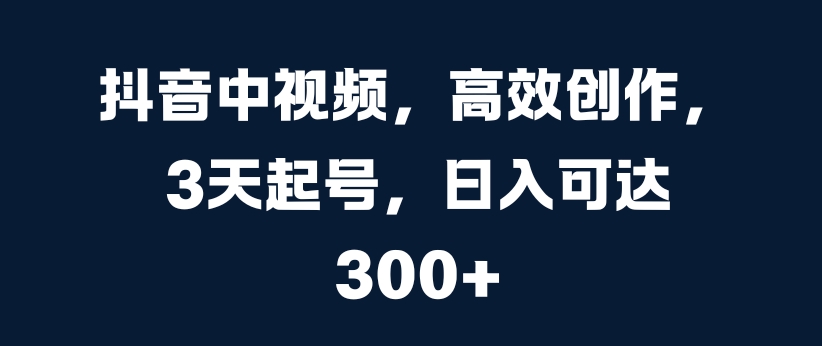 抖音中视频，高效创作，3天起号，日入可达3张【揭秘】 - 宏盛创业网-宏盛创业网