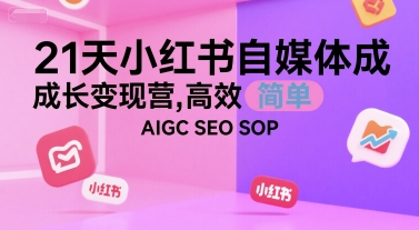 21天小红书自媒体成长变现营，高效 简单 AIGC SEO SOP - 宏盛创业网-宏盛创业网