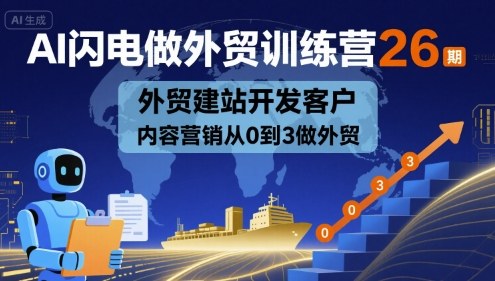 AI闪电做外贸训练营26期，外贸建站开发客户内容营销从0到3做外贸 - 宏盛创业网-宏盛创业网