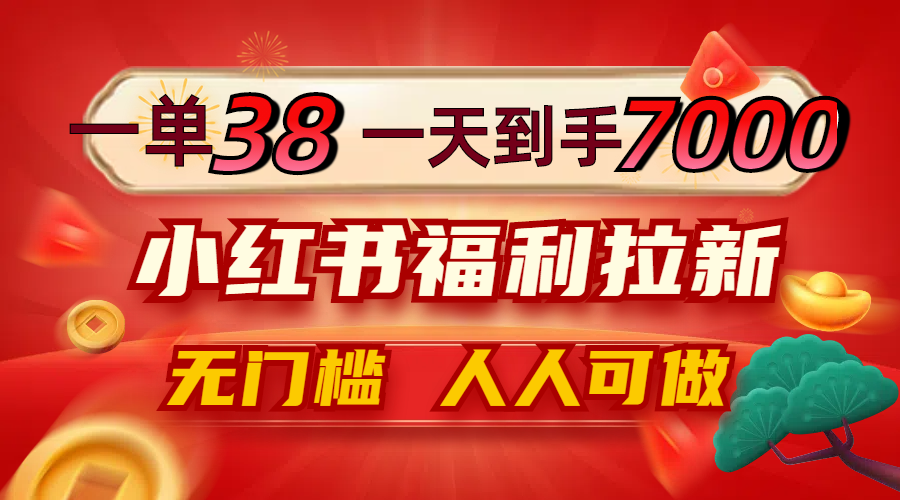 一单38，一天到手7000+，小红书福利拉新，0门槛人人可做 - 宏盛创业网-宏盛创业网