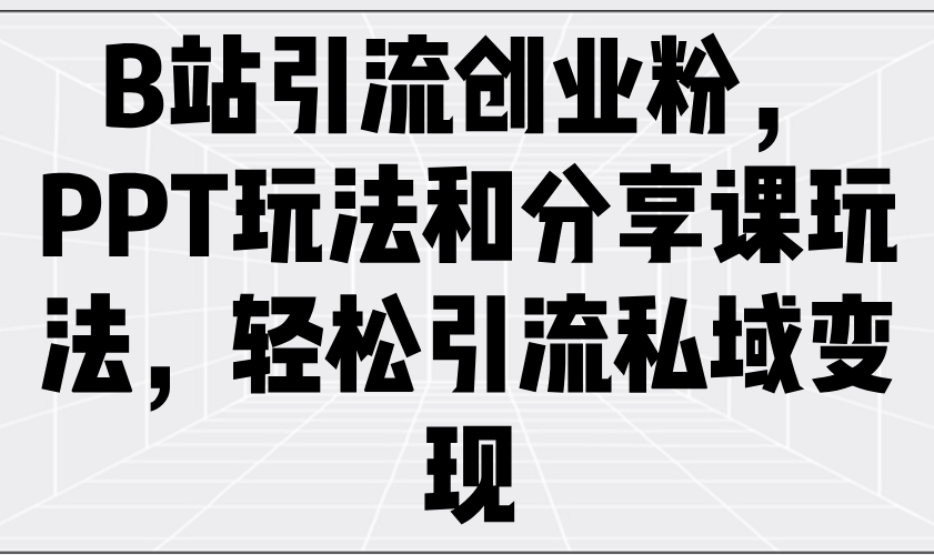 B站引流创业粉，PPT玩法和分享课玩法，轻松引流私域变现 - 宏盛创业网-宏盛创业网