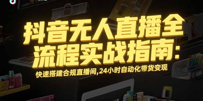 抖音无人直播全流程实战指南：快速搭建合规直播间，24小时自动化带货变现 - 宏盛创业网-宏盛创业网