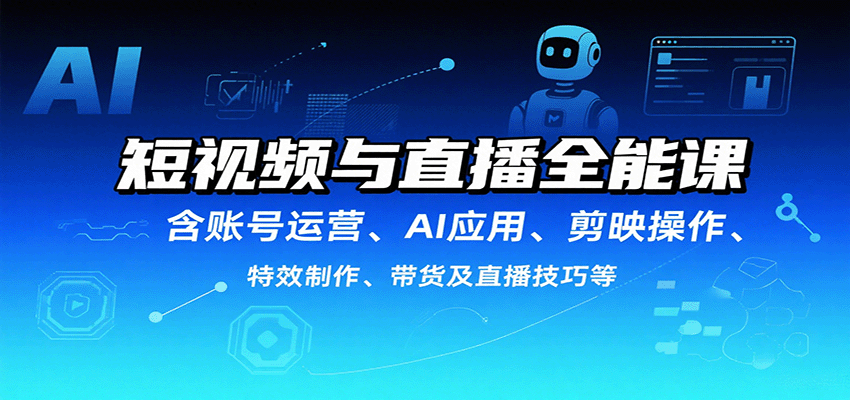 短视频与直播全能课，含账号运营、AI应用、剪映操作、特效制作、带货及直播技巧等 - 宏盛创业网-宏盛创业网