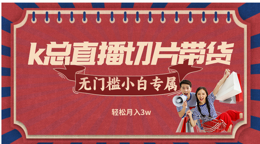 k总直播切片带货，无需授权，无门槛小白轻松月入3w - 宏盛创业网-宏盛创业网