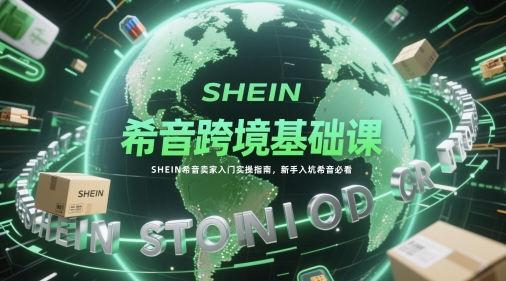希音跨境基础课，SHEIN希音卖家入门实操指南，新手入坑希音必看 - 宏盛创业网-宏盛创业网