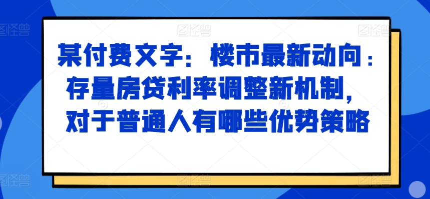 某付费文章：楼市最新动向，存量房贷利率调整新机制，对于普通人有哪些优势策略 - 宏盛创业网-宏盛创业网