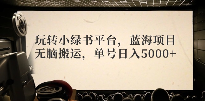 玩转小绿书平台，蓝海项目，无脑搬运，单号日入5000+ - 宏盛创业网-宏盛创业网