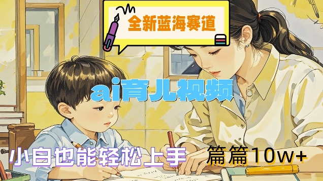 全新蓝海赛道-ai育儿视频，小白也能轻松上手，篇篇10w+【揭秘】 - 宏盛创业网-宏盛创业网