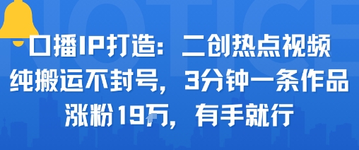 口播IP打造：二创热点视频，纯搬运不封号，3分钟一条作品，涨粉19w，有手就行 - 宏盛创业网-宏盛创业网