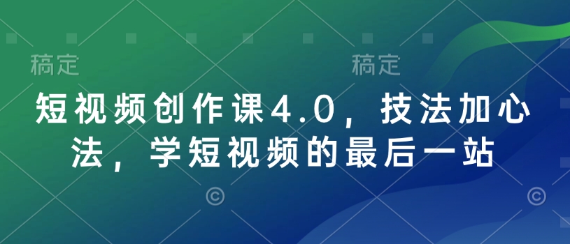 短视频创作课4.0，技法加心法，学短视频的最后一站 - 宏盛创业网-宏盛创业网