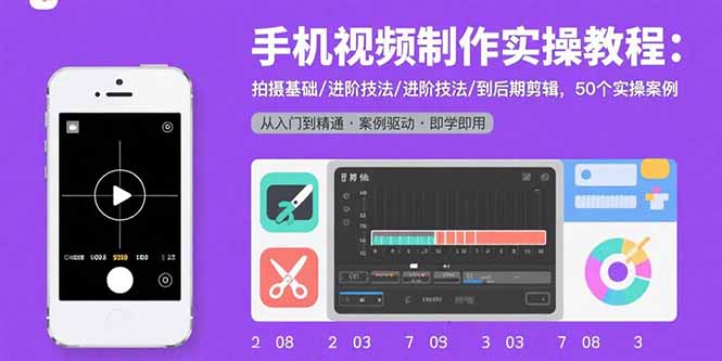 手机视频制作实操教程：拍摄基础/进阶技法/到后期剪辑，50个实操案例 - 宏盛创业网-宏盛创业网