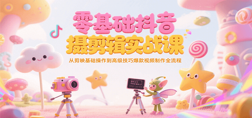 零基础抖音短视频拍摄剪辑实战课，从剪映基础操作到高级技巧爆款视频制作全流程 - 宏盛创业网-宏盛创业网