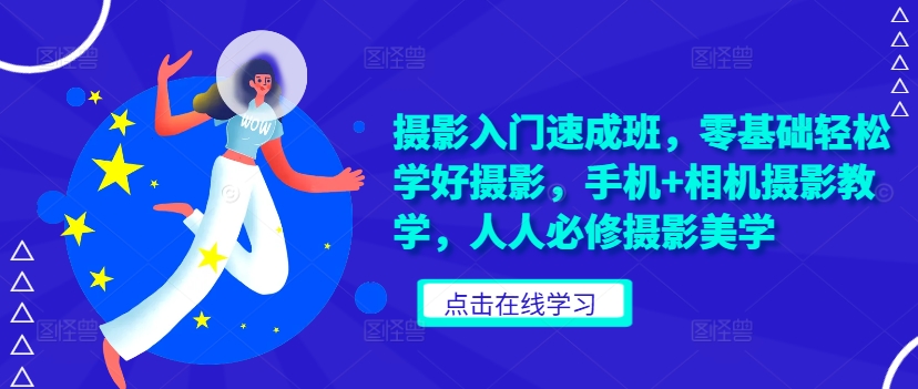 摄影入门速成班，零基础轻松学好摄影，手机+相机摄影教学，人人必修摄影美学 - 宏盛创业网-宏盛创业网