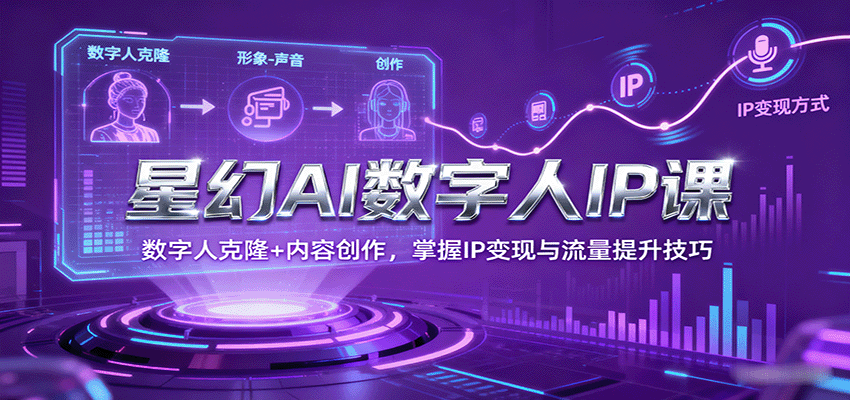星幻AI数字人IP课，数字人克隆+内容创作，掌握IP变现与流量提升技巧 - 宏盛创业网-宏盛创业网